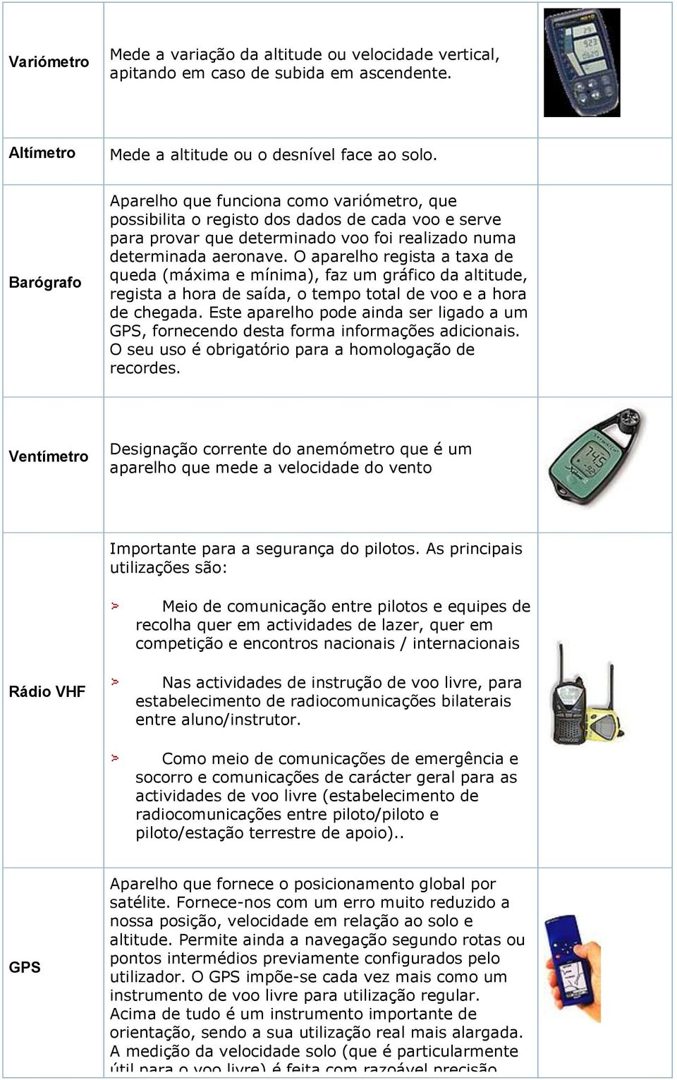 O aparelho regista a taxa de queda (máxima e mínima), faz um gráfico da altitude, regista a hora de saída, o tempo total de voo e a hora de chegada.