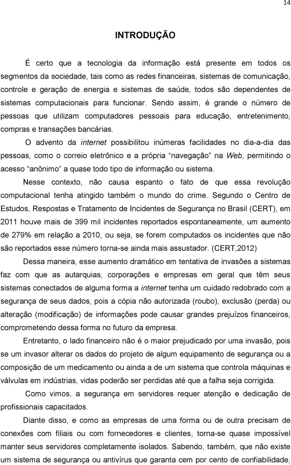 Sendo assim, é grande o número de pessoas que utilizam computadores pessoais para educação, entretenimento, compras e transações bancárias.