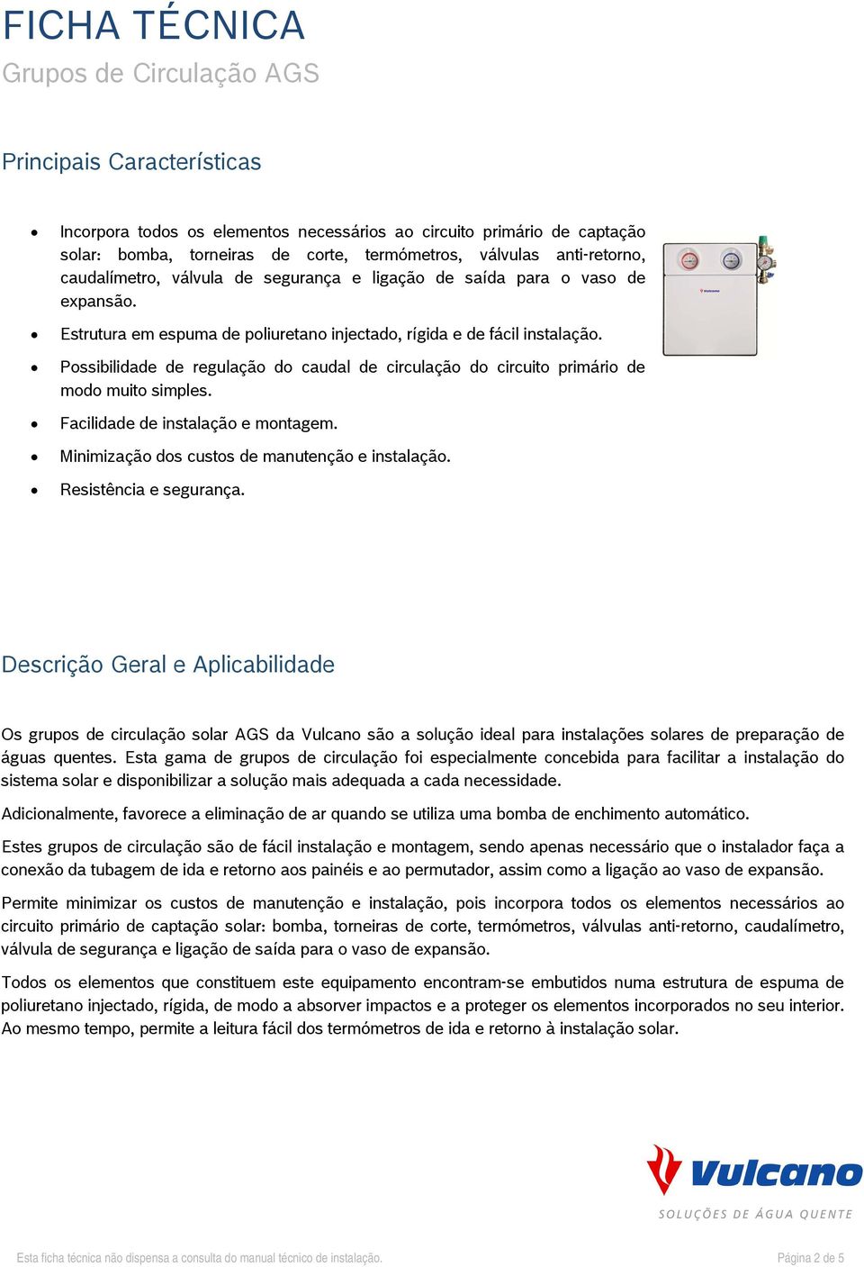 Possibilidade de regulação do caudal de circulação do circuito primário de modo muito simples. Facilidade de instalação e montagem. Minimização dos custos de manutenção e instalação.