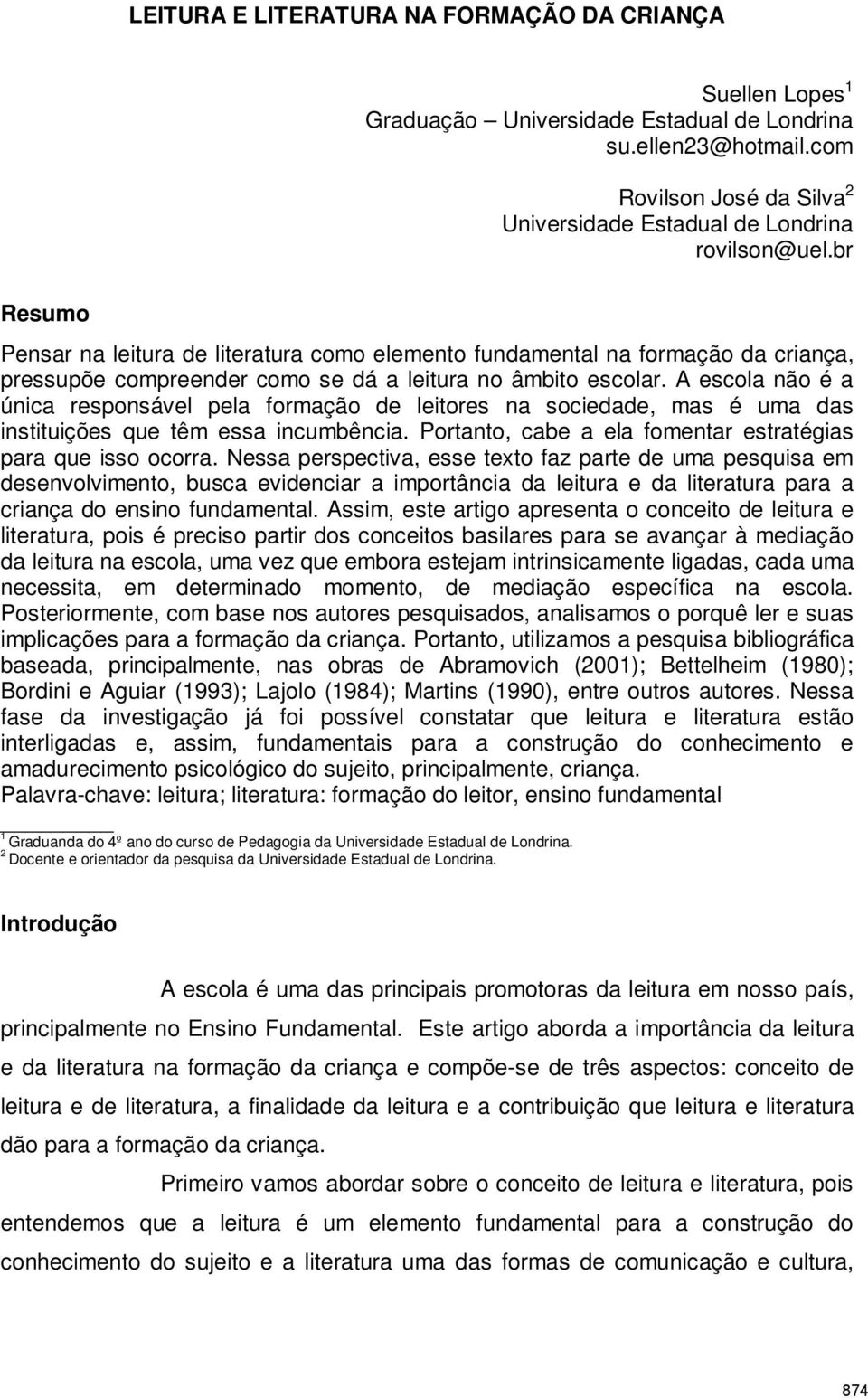 A escola não é a única responsável pela formação de leitores na sociedade, mas é uma das instituições que têm essa incumbência. Portanto, cabe a ela fomentar estratégias para que isso ocorra.