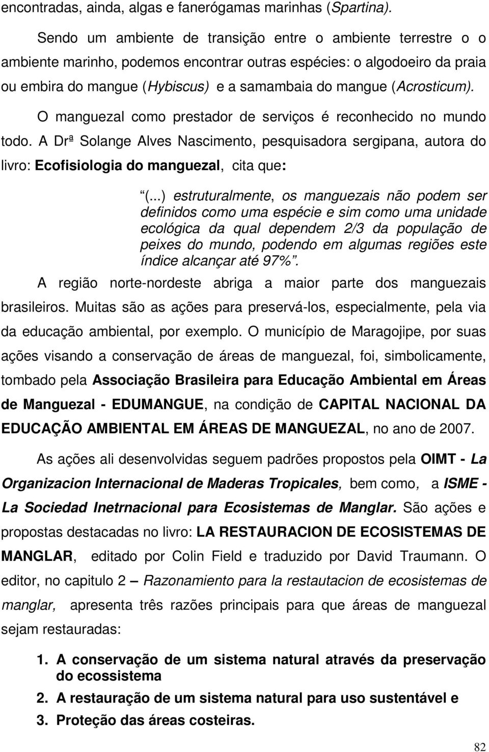 (Acrosticum). O manguezal como prestador de serviços é reconhecido no mundo todo. A Drª Solange Alves Nascimento, pesquisadora sergipana, autora do livro: Ecofisiologia do manguezal, cita que: (.