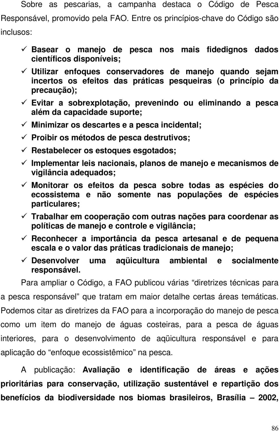 efeitos das práticas pesqueiras (o princípio da precaução); Evitar a sobrexplotação, prevenindo ou eliminando a pesca além da capacidade suporte; Minimizar os descartes e a pesca incidental; Proibir