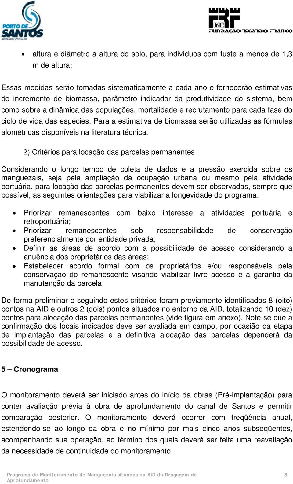 Para a estimativa de biomassa serão utilizadas as fórmulas alométricas disponíveis na literatura técnica.