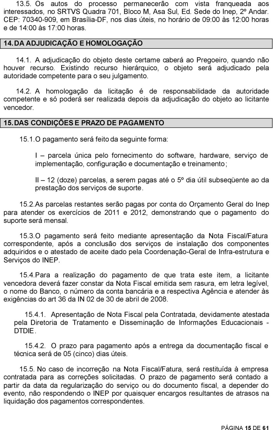 Existindo recurso hierárquico, o objeto será adjudicado pela autoridade competente para o seu julgamento. 14.2.