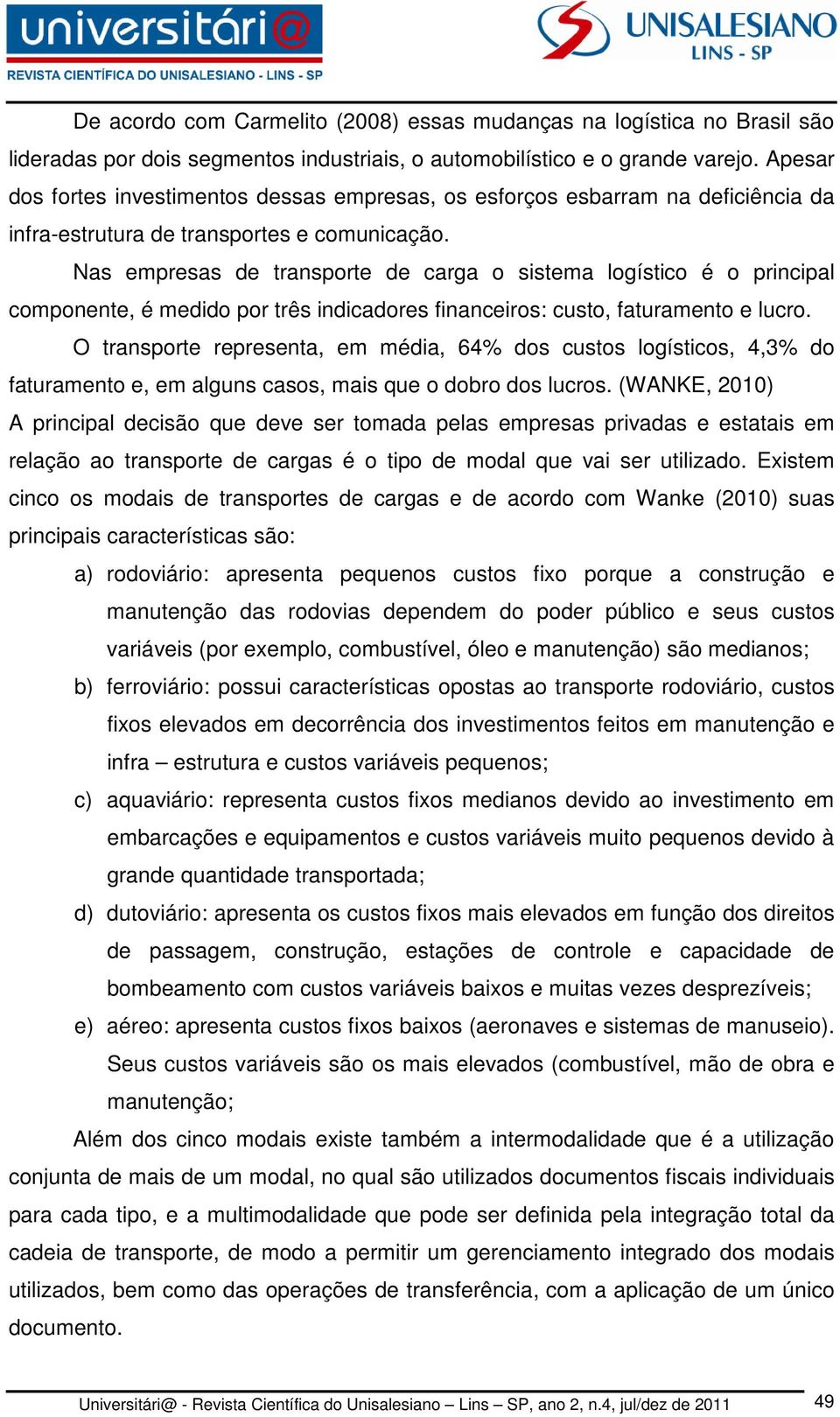 Nas empresas de transporte de carga o sistema logístico é o principal componente, é medido por três indicadores financeiros: custo, faturamento e lucro.