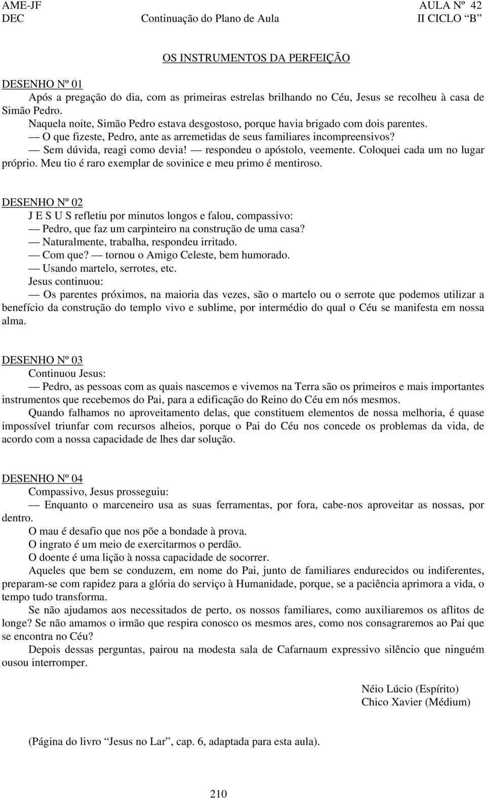 Sem dúvida, reagi como devia! respondeu o apóstolo, veemente. Coloquei cada um no lugar próprio. Meu tio é raro exemplar de sovinice e meu primo é mentiroso.