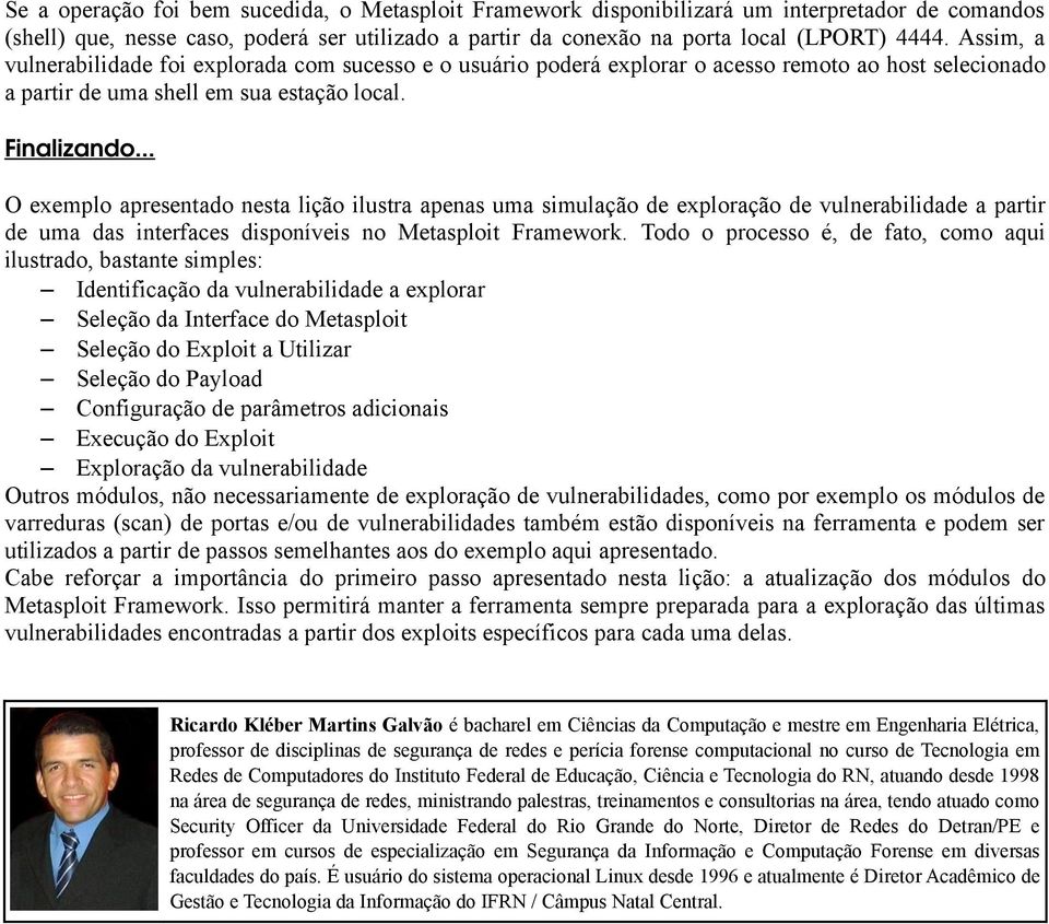 .. O exemplo apresentado nesta lição ilustra apenas uma simulação de exploração de vulnerabilidade a partir de uma das interfaces disponíveis no Metasploit Framework.