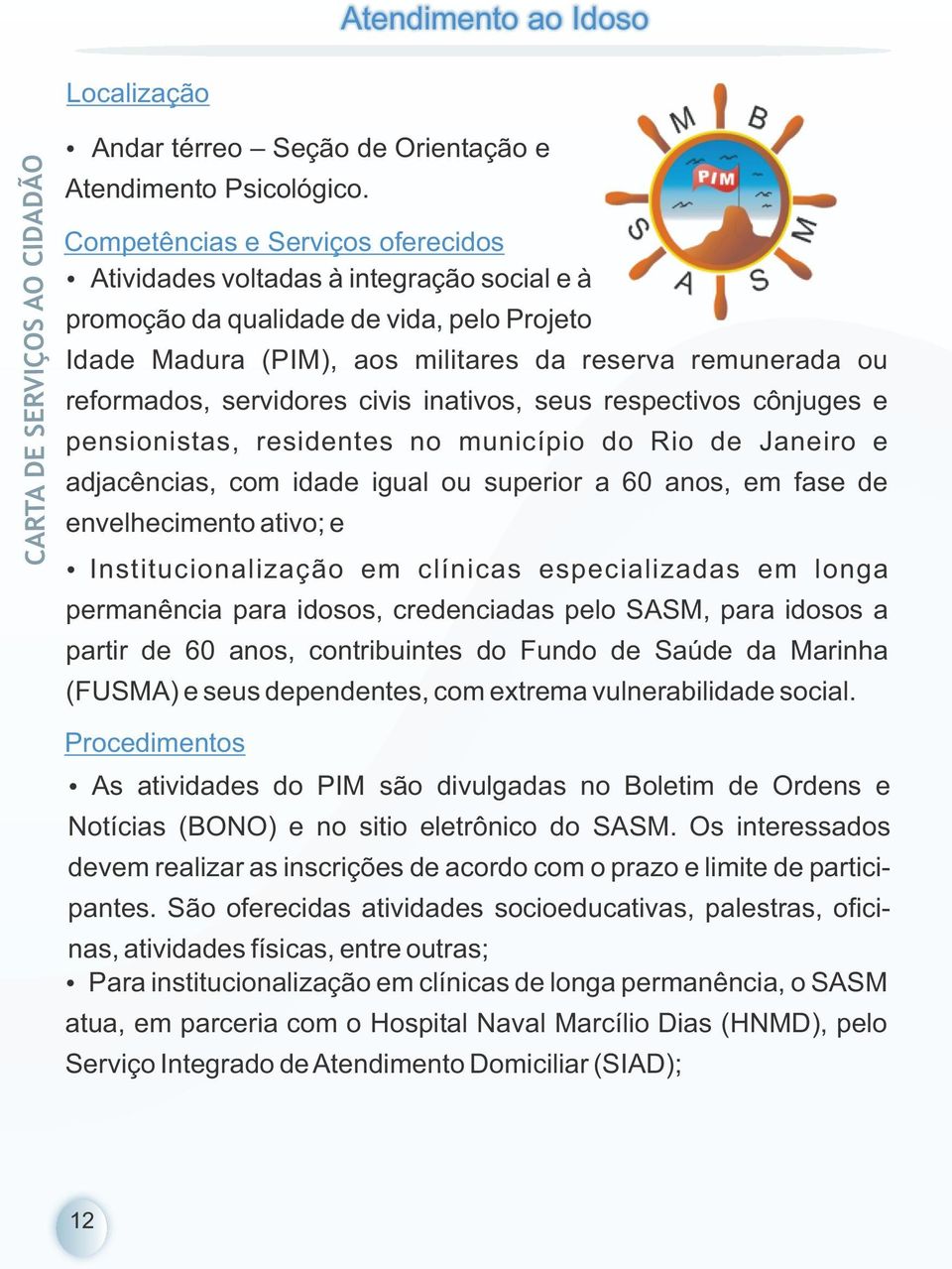 respectivos cônjuges e pensionistas, residentes no município do Rio de Janeiro e adjacências, com idade igual ou superior a 60 anos, em fase de envelhecimento ativo; e Ÿ Institucionalização em