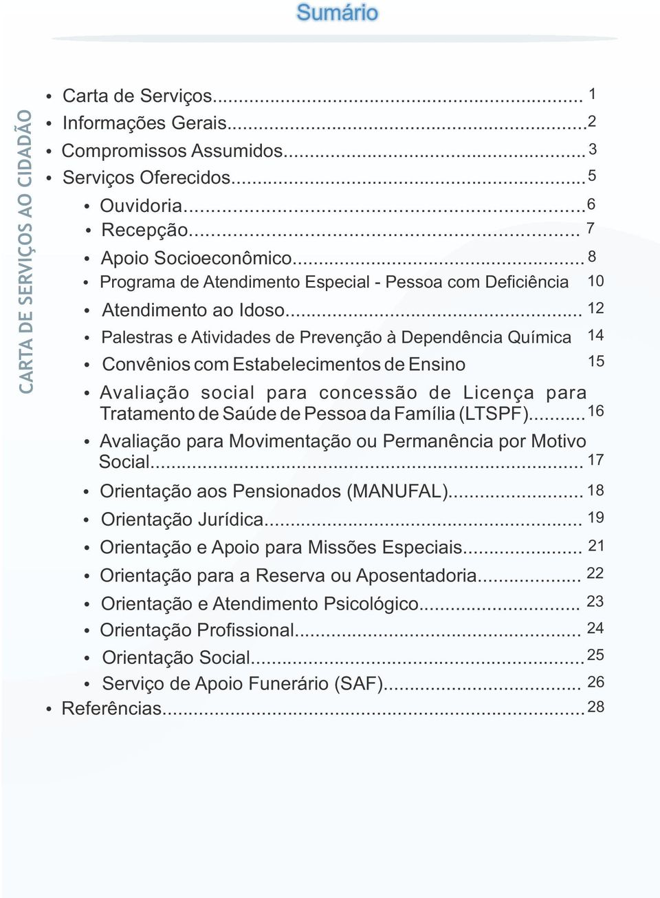 .. 12 Ÿ Palestras e Atividades de Prevenção à Dependência Química Ÿ Convênios com Estabelecimentos de Ensino Ÿ Avaliação social para concessão de Licença para Tratamento de Saúde de Pessoa da Família