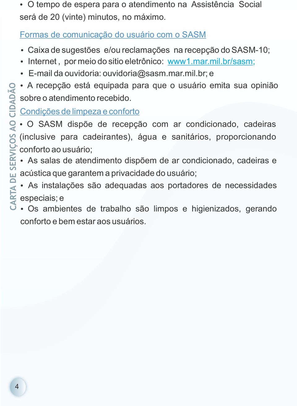 br/sasm; Ÿ E-mail da ouvidoria: ouvidoria@sasm.mar.mil.br; e Ÿ A recepção está equipada para que o usuário emita sua opinião sobre o atendimento recebido.