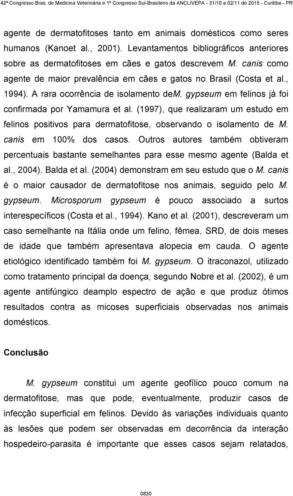 (1997), que realizaram um estudo em felinos positivos para dermatofitose, observando o isolamento de M. canis em 100% dos casos.