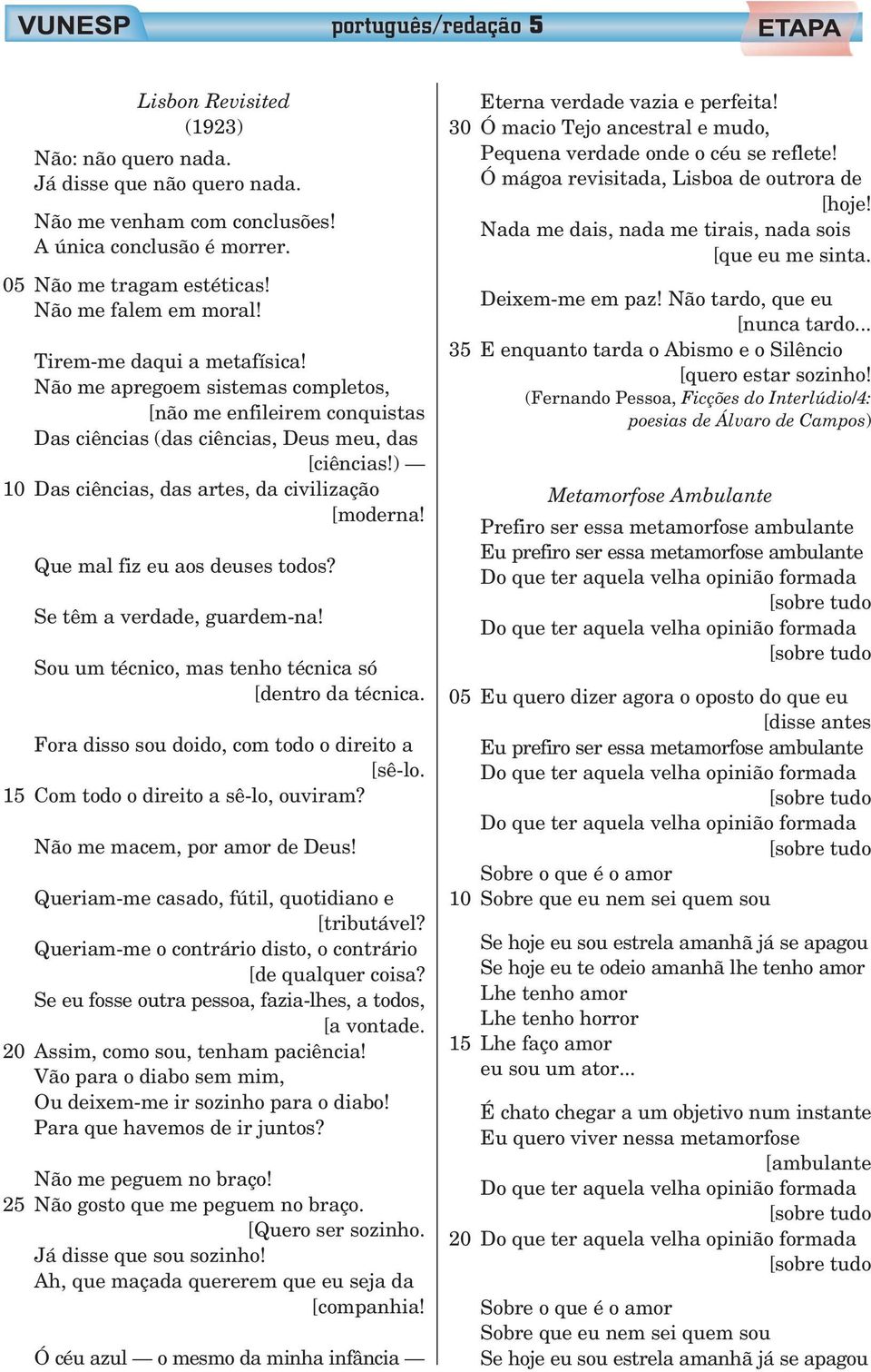 ) 10 Das ciências, das artes, da civilização [moderna! Que mal fiz eu aos deuses todos? Se têm a verdade, guardem-na! Sou um técnico, mas tenho técnica só [dentro da técnica.