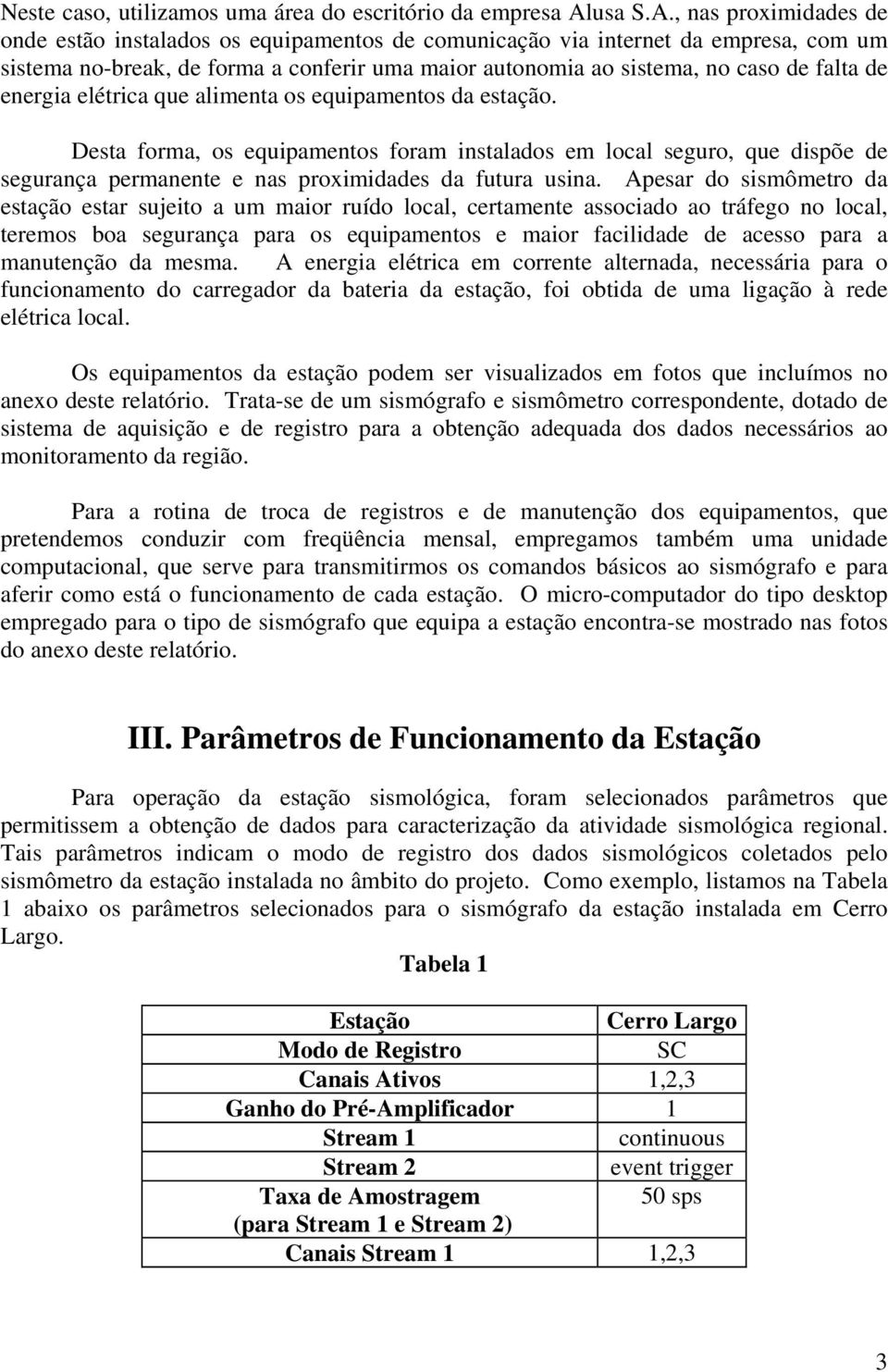 , nas proximidades de onde estão instalados os equipamentos de comunicação via internet da empresa, com um sistema no-break, de forma a conferir uma maior autonomia ao sistema, no caso de falta de