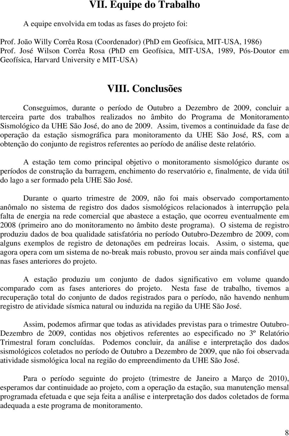 Conclusões Conseguimos, durante o período de Outubro a Dezembro de 2009, concluir a terceira parte dos trabalhos realizados no âmbito do Programa de Monitoramento Sismológico da UHE São José, do ano