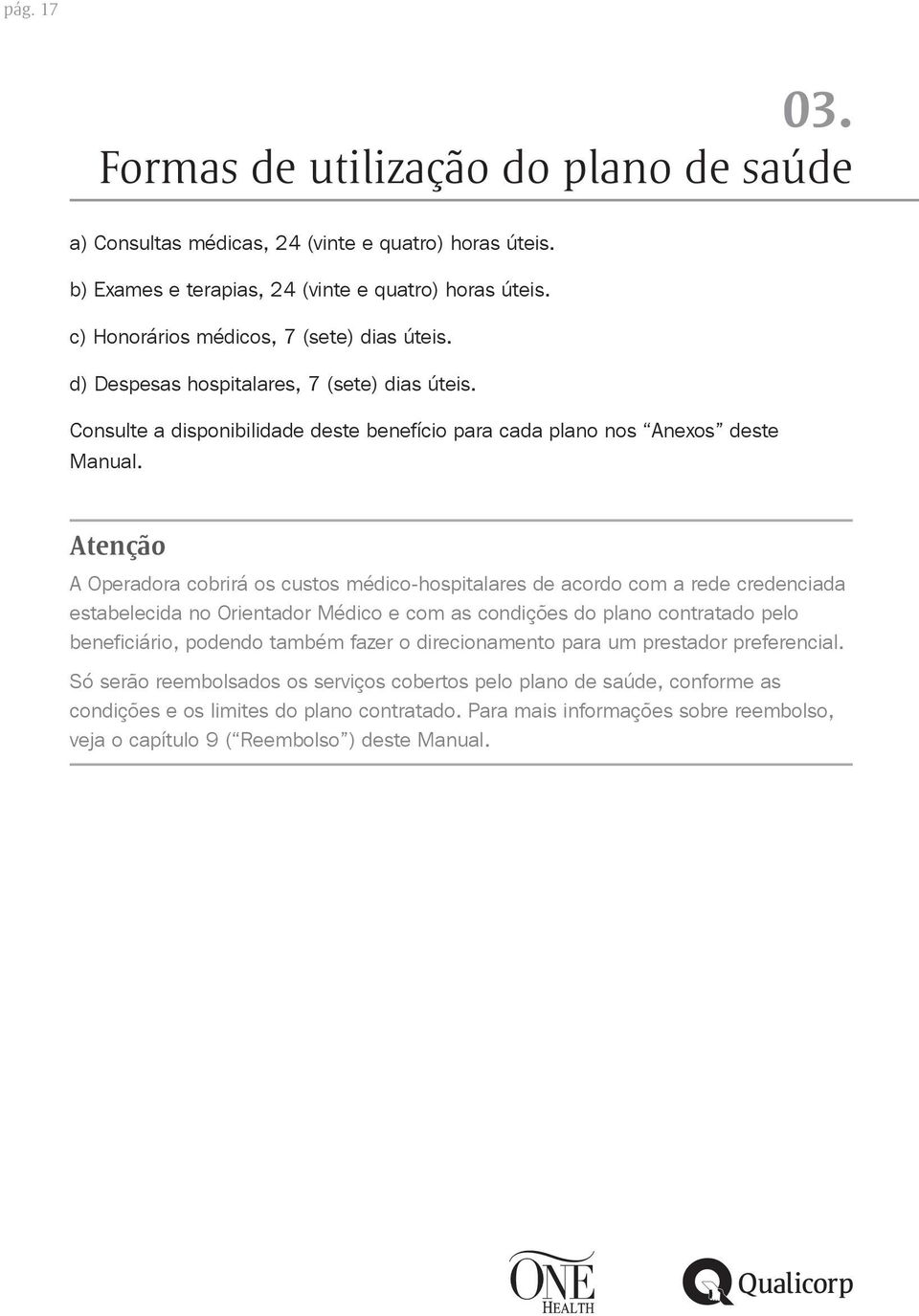 Atenção A Operadora cobrirá os custos médico-hospitalares de acordo com a rede credenciada estabelecida no Orientador Médico e com as condições do plano contratado pelo beneficiário, podendo também