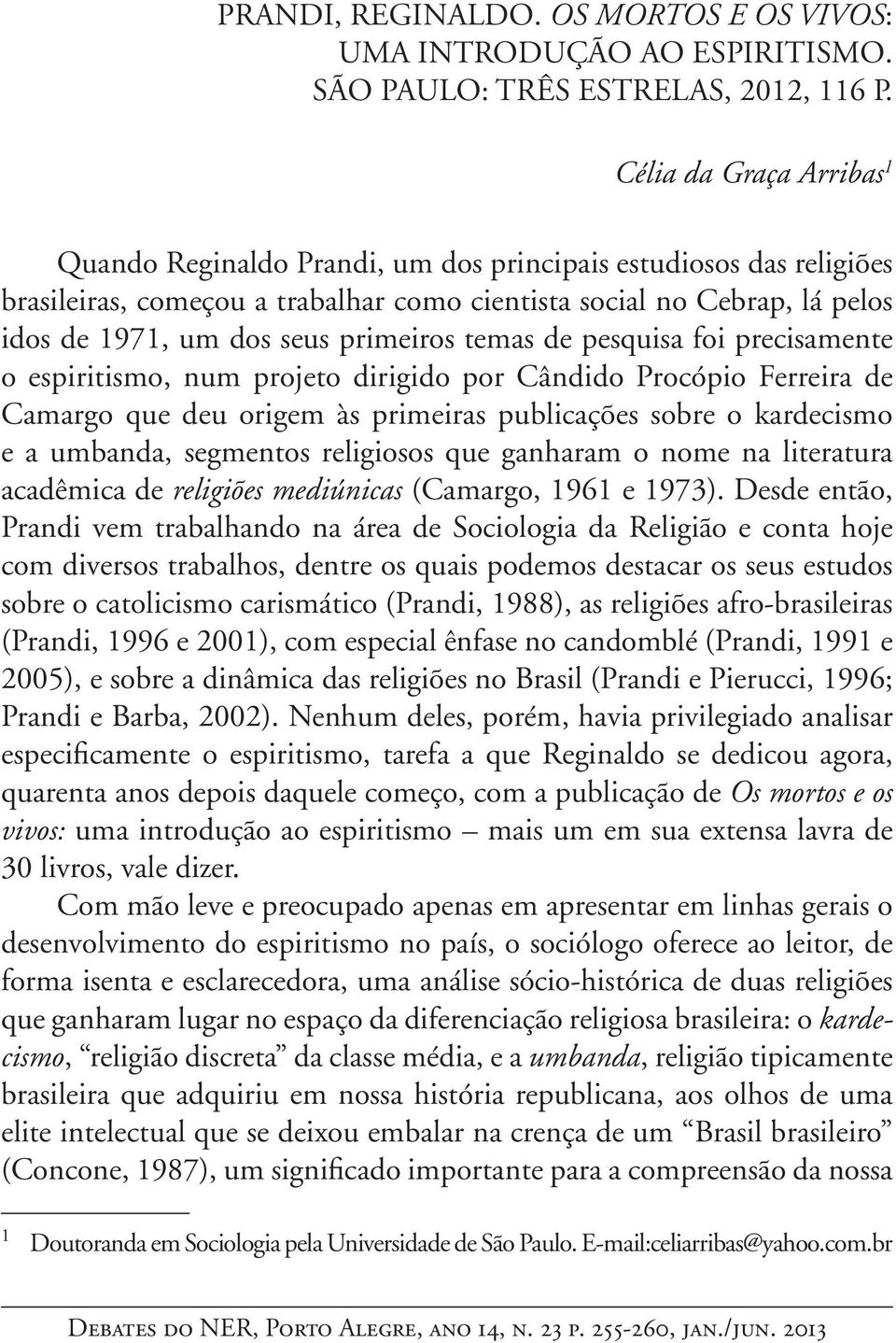 primeiros temas de pesquisa foi precisamente o espiritismo, num projeto dirigido por Cândido Procópio Ferreira de Camargo que deu origem às primeiras publicações sobre o kardecismo e a umbanda,