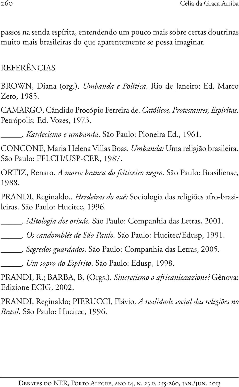 São Paulo: Pioneira Ed., 1961. CONCONE, Maria Helena Villas Boas. Umbanda: Uma religião brasileira. São Paulo: FFLCH/USP-CER, 1987. ORTIZ, Renato. A morte branca do feiticeiro negro.