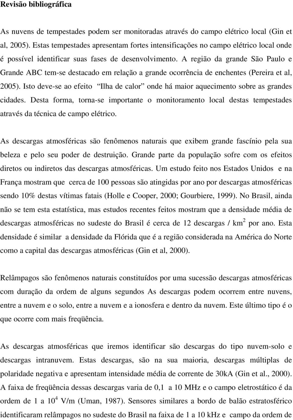 A região da grande São Paulo e Grande ABC tem-se destacado em relação a grande ocorrência de enchentes (Pereira et al, 2005).