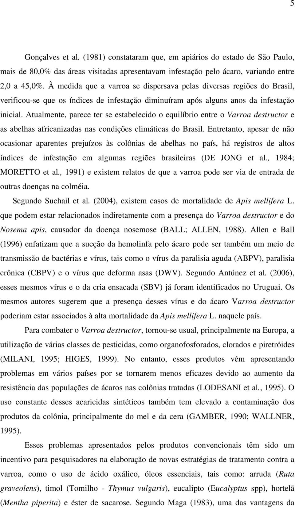 Atualmente, parece ter se estabelecido o equilíbrio entre o Varroa destructor e as abelhas africanizadas nas condições climáticas do Brasil.