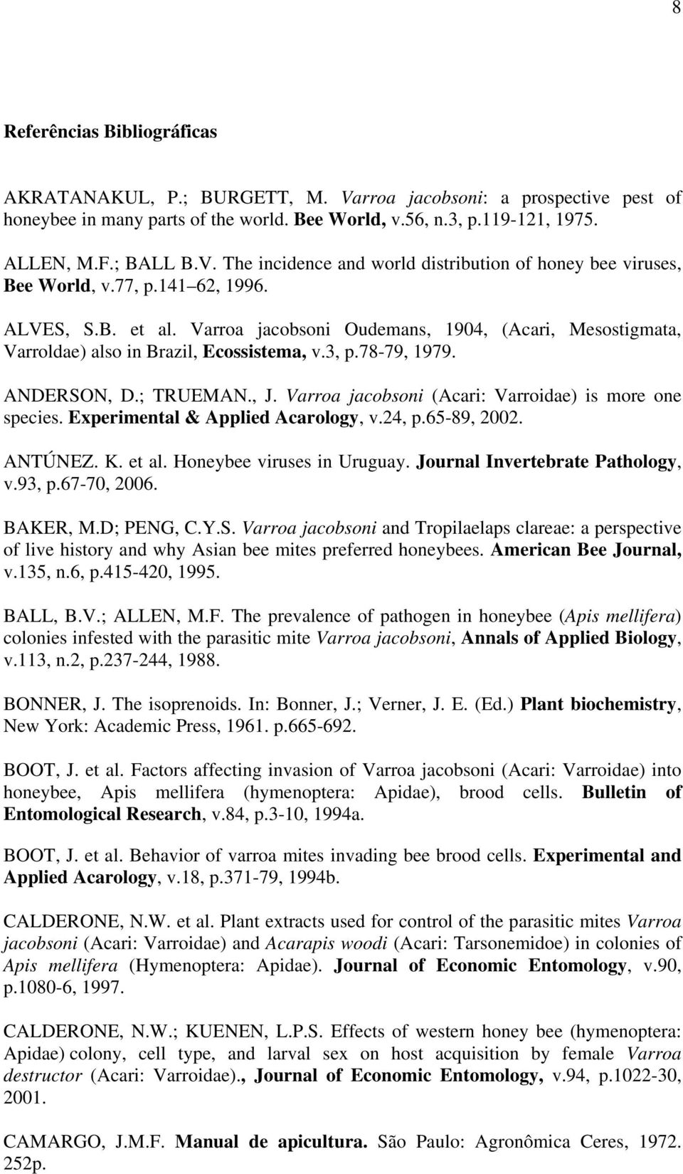 Varroa jacobsoni (Acari: Varroidae) is more one species. Experimental & Applied Acarology, v.24, p.65-89, 2002. ANTÚNEZ. K. et al. Honeybee viruses in Uruguay. Journal Invertebrate Pathology, v.93, p.