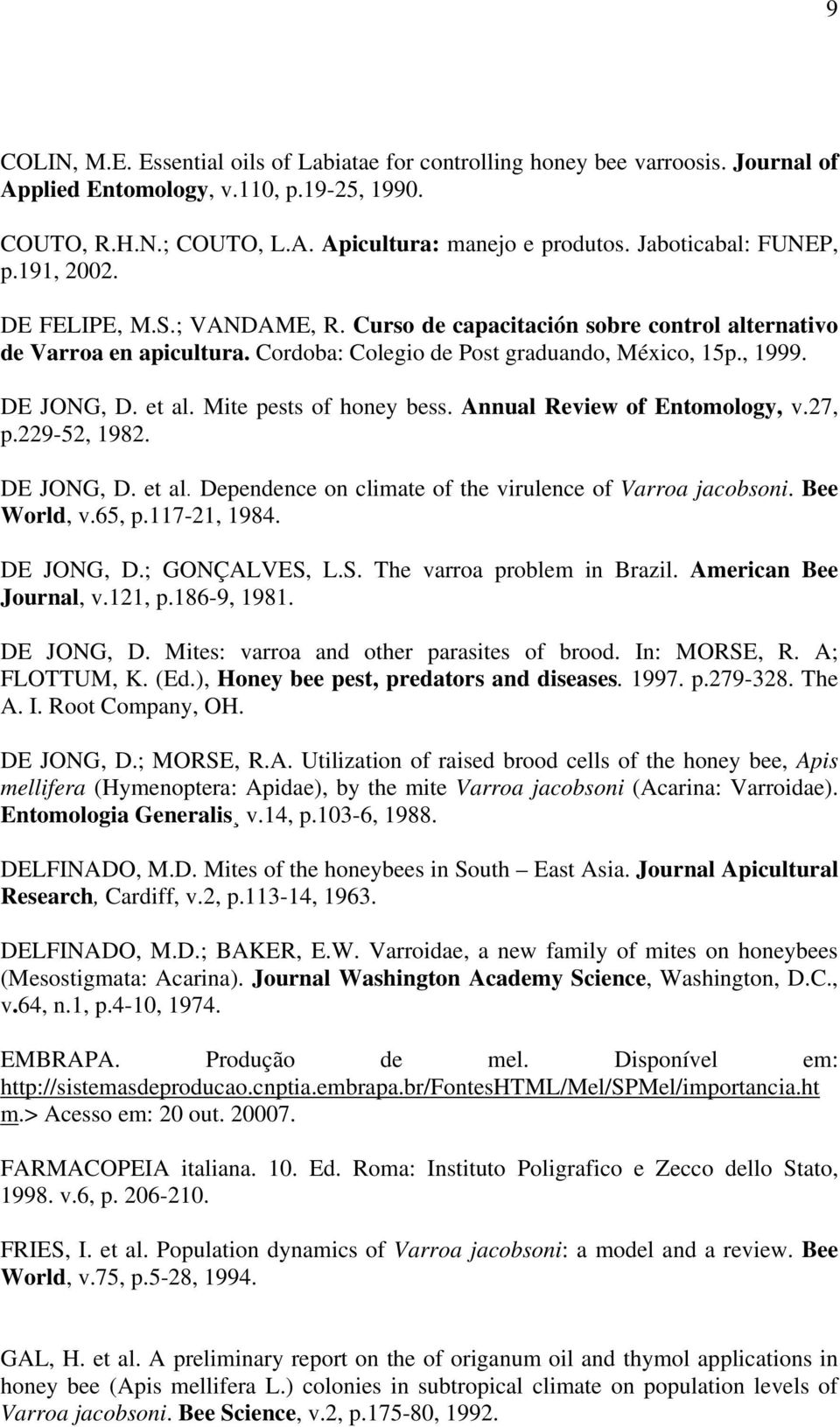 DE JONG, D. et al. Mite pests of honey bess. Annual Review of Entomology, v.27, p.229-52, 1982. DE JONG, D. et al. Dependence on climate of the virulence of Varroa jacobsoni. Bee World, v.65, p.