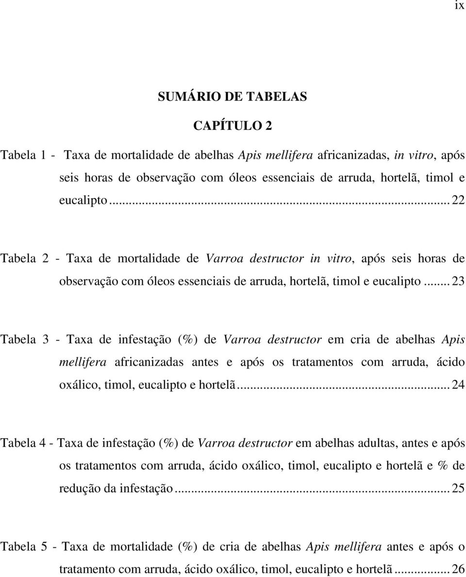 .. 23 Tabela 3 - Taxa de infestação (%) de Varroa destructor em cria de abelhas Apis mellifera africanizadas antes e após os tratamentos com arruda, ácido oxálico, timol, eucalipto e hortelã.