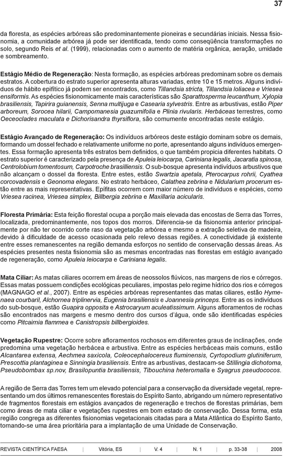 (1999), relacionadas com o aumento de matéria orgânica, aeração, umidade e sombreamento. Estágio Médio de Regeneração: Nesta formação, as espécies arbóreas predominam sobre os demais estratos.