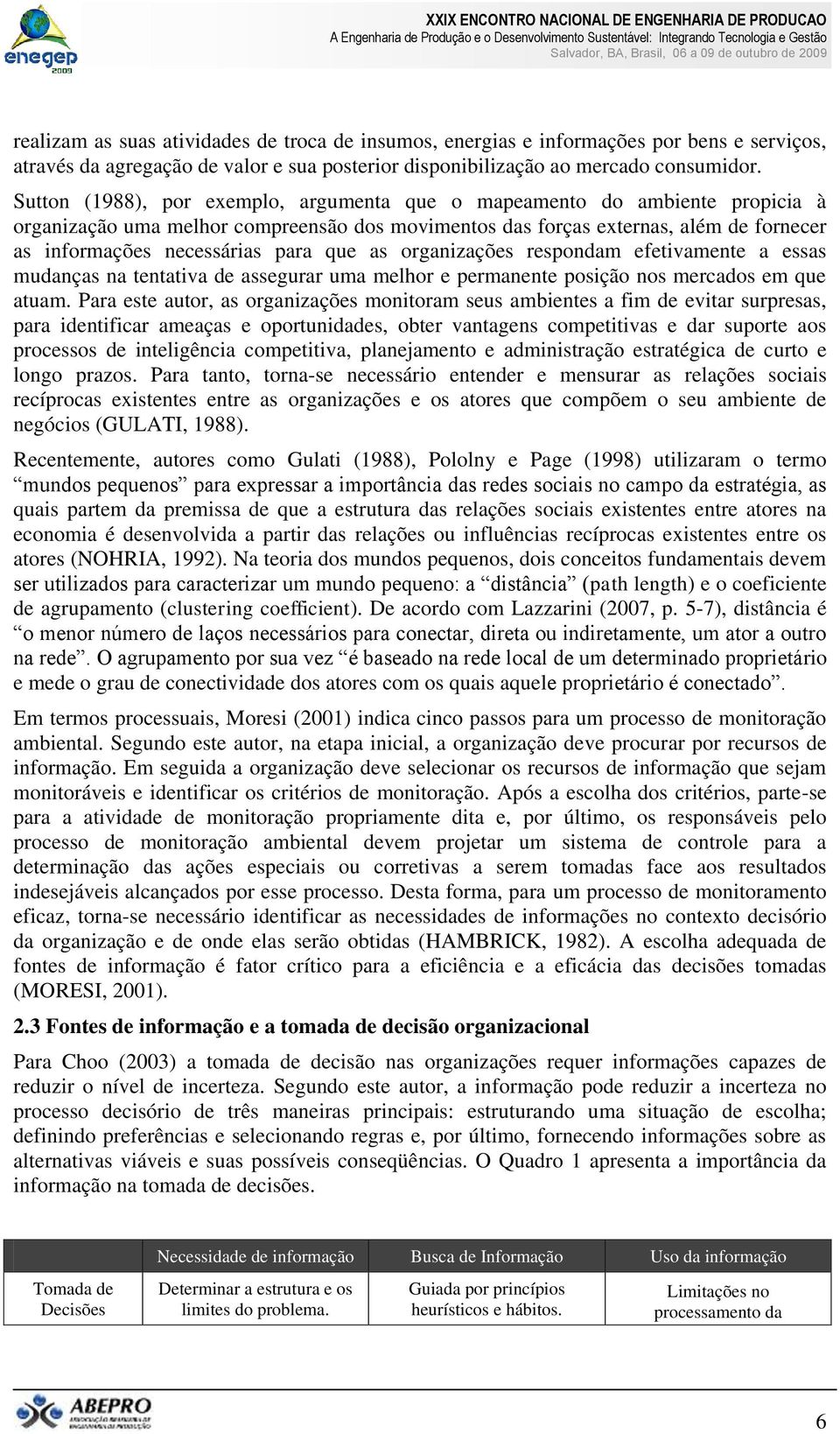 que as organizações respondam efetivamente a essas mudanças na tentativa de assegurar uma melhor e permanente posição nos mercados em que atuam.