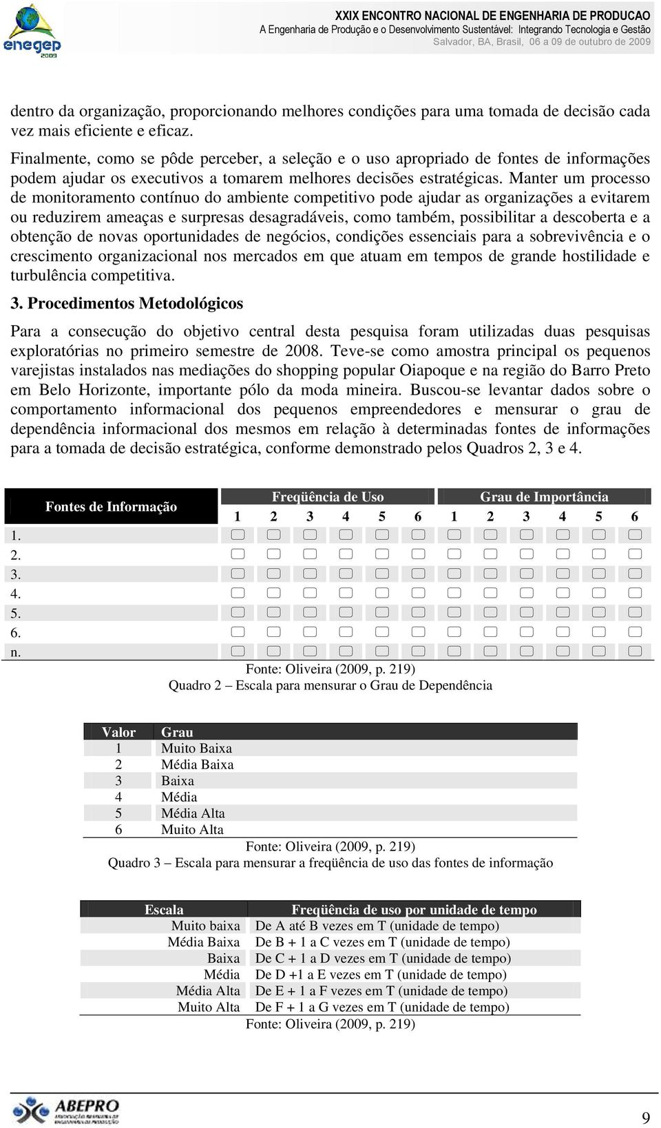 Manter um processo de monitoramento contínuo do ambiente competitivo pode ajudar as organizações a evitarem ou reduzirem ameaças e surpresas desagradáveis, como também, possibilitar a descoberta e a