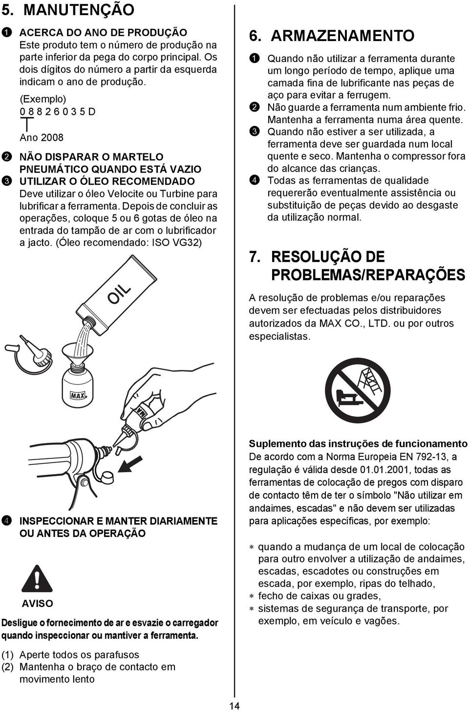 Depois de concluir as operações, coloque 5 ou 6 gotas de óleo na entrada do tampão de ar com o lubrificador a jacto. (Óleo recomendado: ISO VG32) 6.