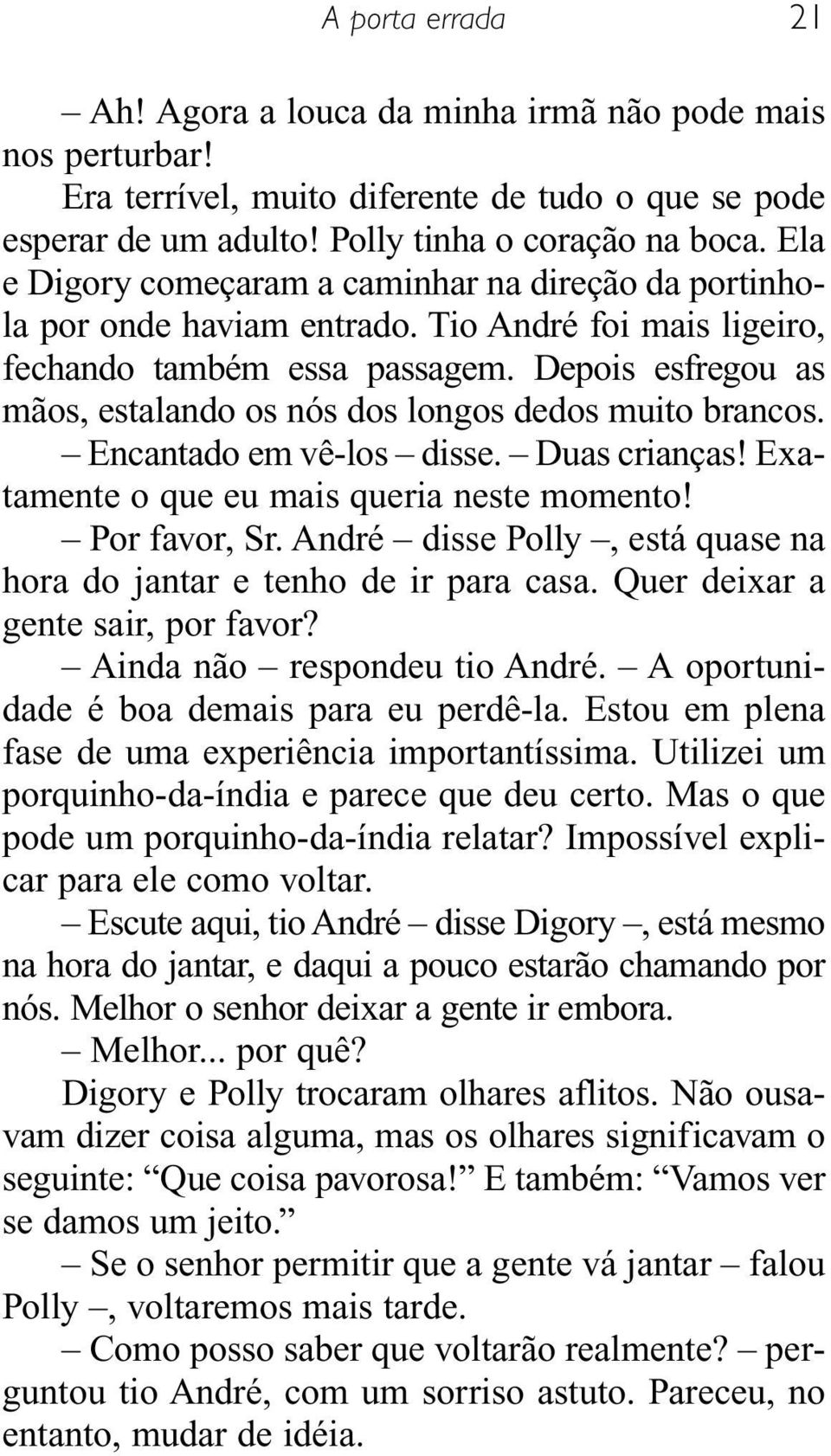 Depois esfregou as mãos, estalando os nós dos longos dedos muito brancos. Encantado em vê-los disse. Duas crianças! Exatamente o que eu mais queria neste momento! Por favor, Sr.