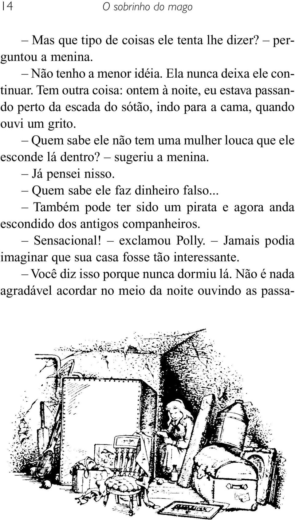 Quem sabe ele não tem uma mulher louca que ele esconde lá dentro? sugeriu a menina. Já pensei nisso. Quem sabe ele faz dinheiro falso.