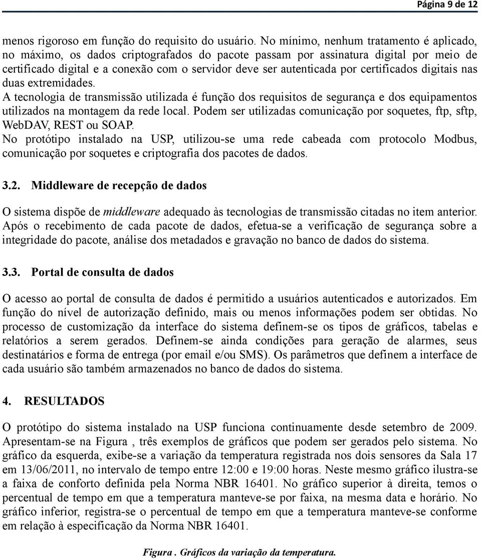 certificados digitais nas duas extremidades. A tecnologia de transmissão utilizada é função dos requisitos de segurança e dos equipamentos utilizados na montagem da rede local.