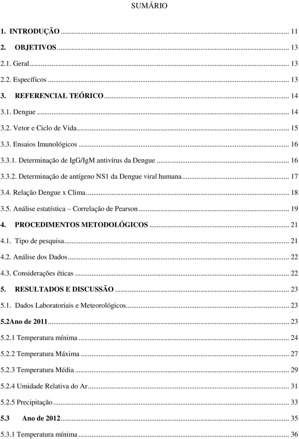 Análise estatística Correlação de Pearson... 19 4. PROCEDIMENTOS METODOLÓGICOS... 21 4.1. Tipo de pesquisa... 21 4.2. Análise dos Dados... 22 4.3. Considerações éticas... 22 5. RESULTADOS E DISCUSSÃO.