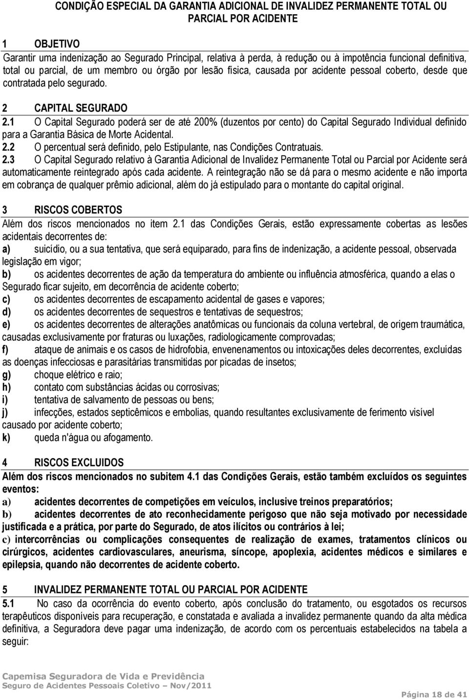 1 O Capital Segurado poderá ser de até 200% (duzentos por cento) do Capital Segurado Individual definido para a Garantia Básica de Morte Acidental. 2.2 O percentual será definido, pelo Estipulante, nas Condições Contratuais.