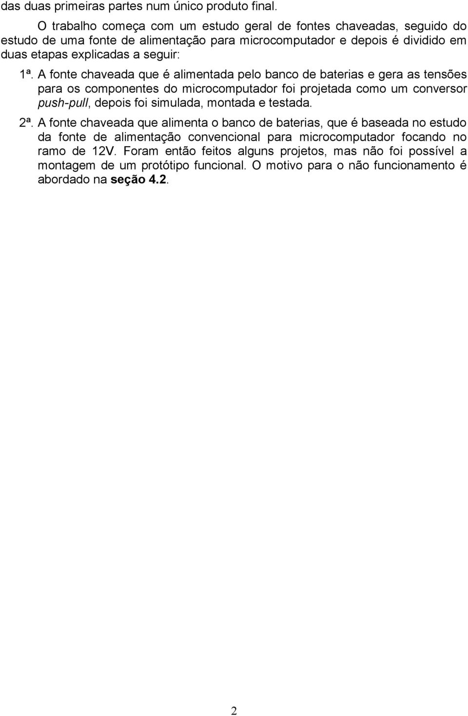 A fonte chaveada que é alimentada pelo banco de baterias e gera as tensões para os componentes do microcomputador foi projetada como um conversor push-pull, depois foi simulada, montada e