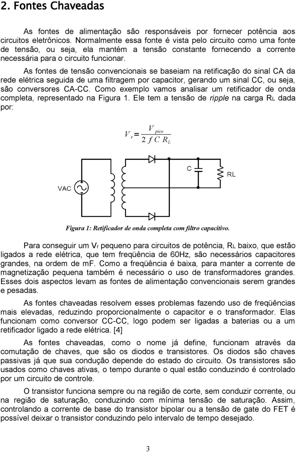 As fontes de tensão convencionais se baseiam na retificação do sinal CA da rede elétrica seguida de uma filtragem por capacitor, gerando um sinal CC, ou seja, são conversores CA-CC.