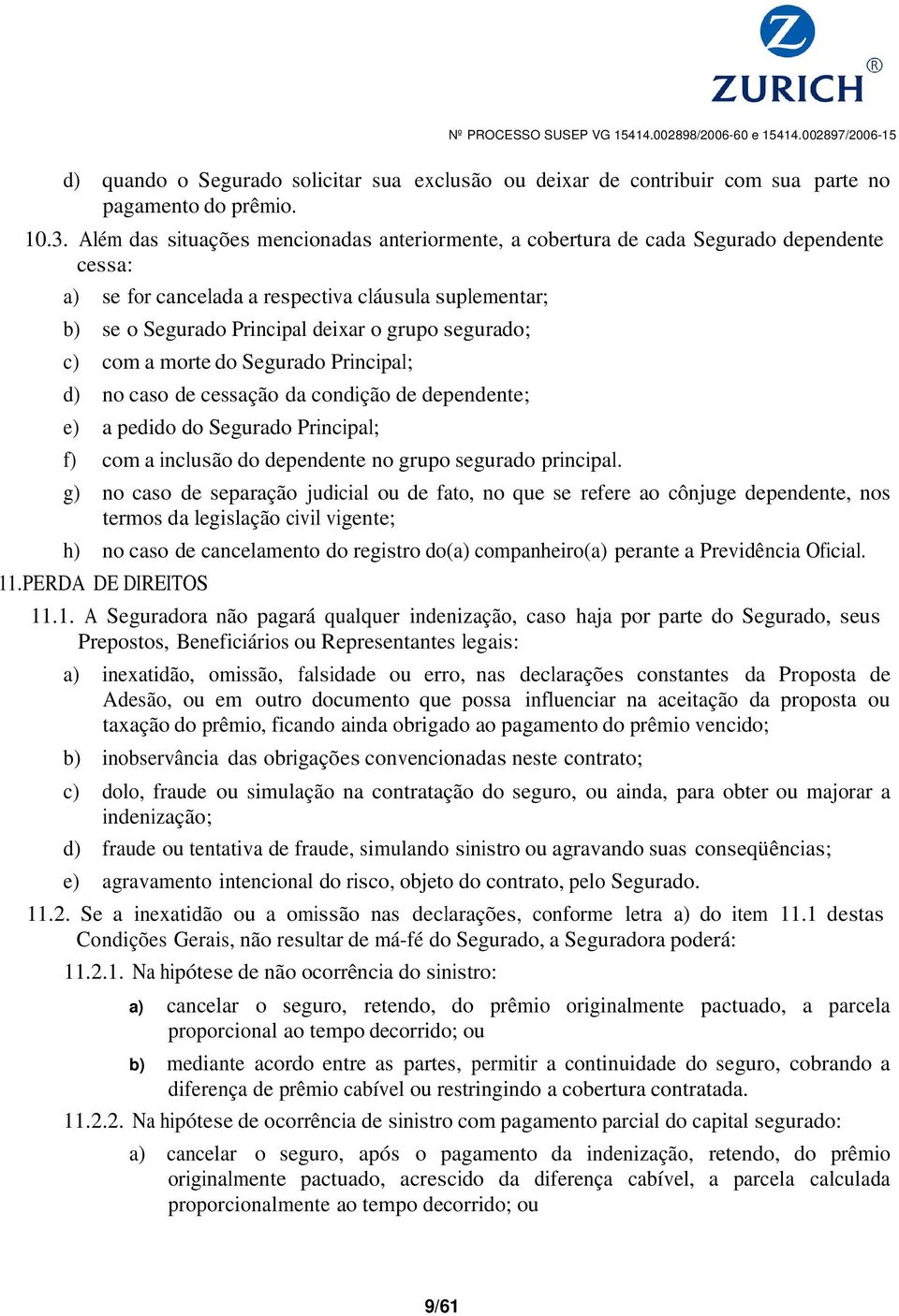 c) com a morte do Segurado Principal; d) no caso de cessação da condição de dependente; e) a pedido do Segurado Principal; f) com a inclusão do dependente no grupo segurado principal.