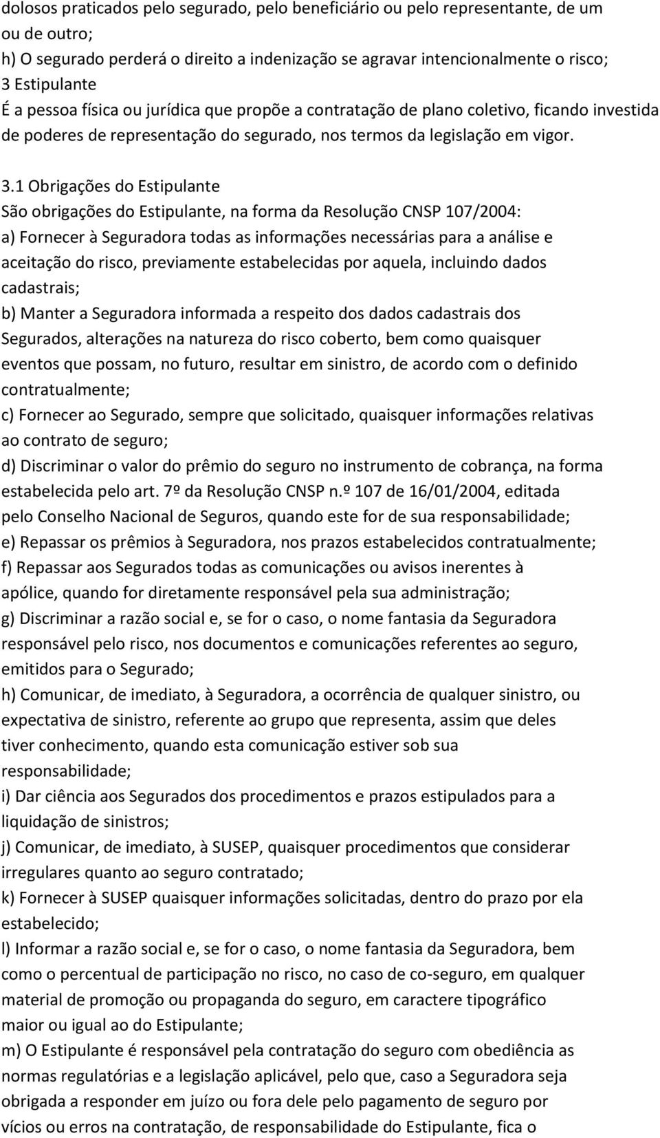 1 Obrigações do Estipulante São obrigações do Estipulante, na forma da Resolução CNSP 107/2004: a) Fornecer à Seguradora todas as informações necessárias para a análise e aceitação do risco,