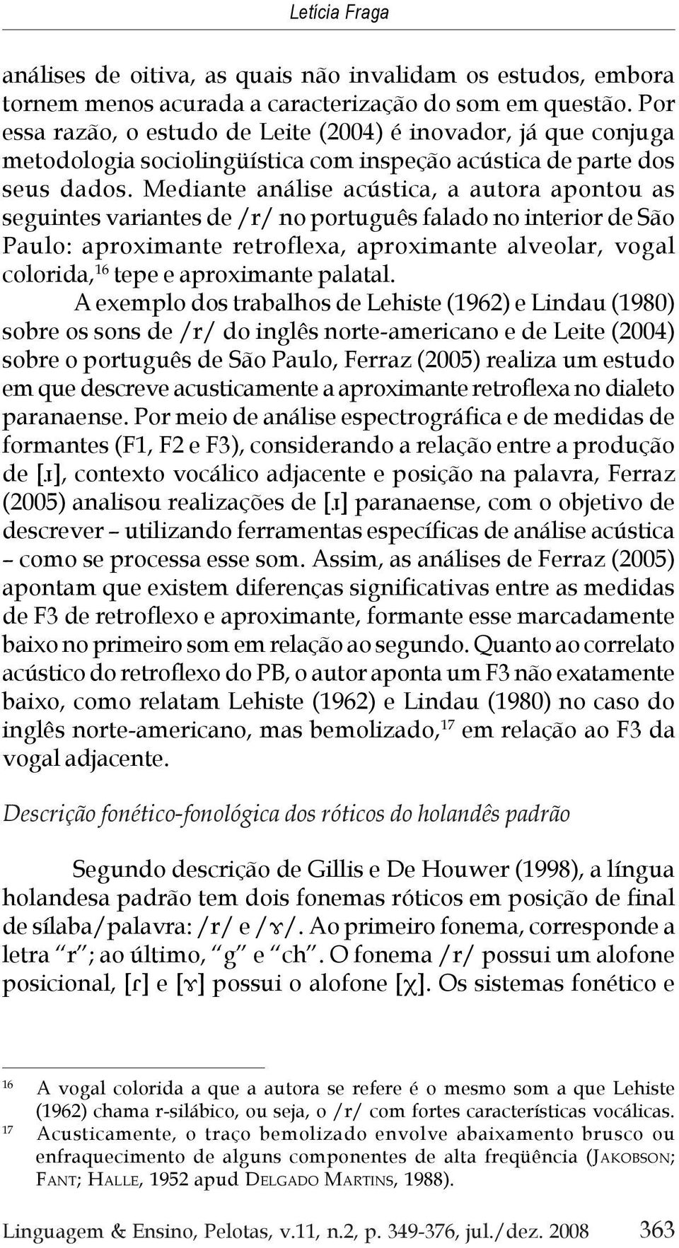 Mediante análise acústica, a autora apontou as seguintes variantes de /r/ no português falado no interior de São Paulo: aproximante retroflexa, aproximante alveolar, vogal colorida, 16 tepe e