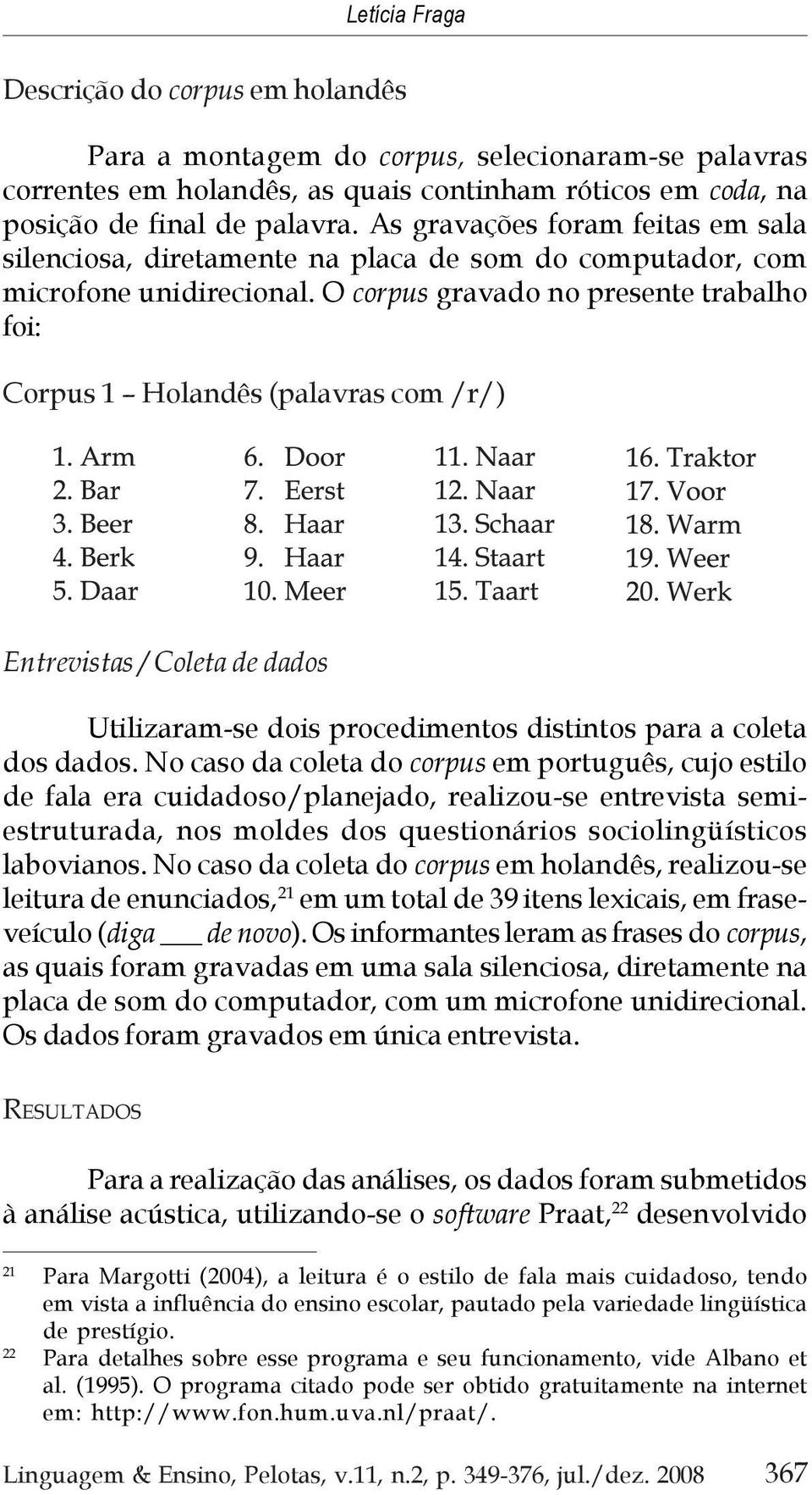 O corpus gravado no presente trabalho foi: Corpus 1 Holandês (palavras com /r/) Entrevistas / Coleta de dados Utilizaram-se dois procedimentos distintos para a coleta dos dados.