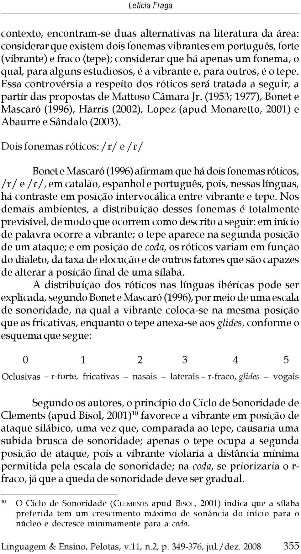 (1953; 1977), Bonet e Mascaró (1996), Harris (2002), Lopez (apud Monaretto, 2001) e Abaurre e Sândalo (2003).