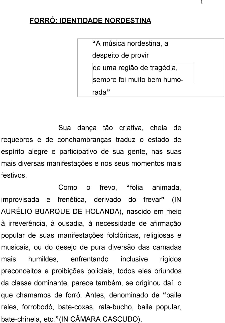 Como o frevo, folia animada, improvisada e frenética, derivado do frevar (IN AURÉLIO BUARQUE DE HOLANDA), nascido em meio à irreverência, à ousadia, à necessidade de afirmação popular de suas