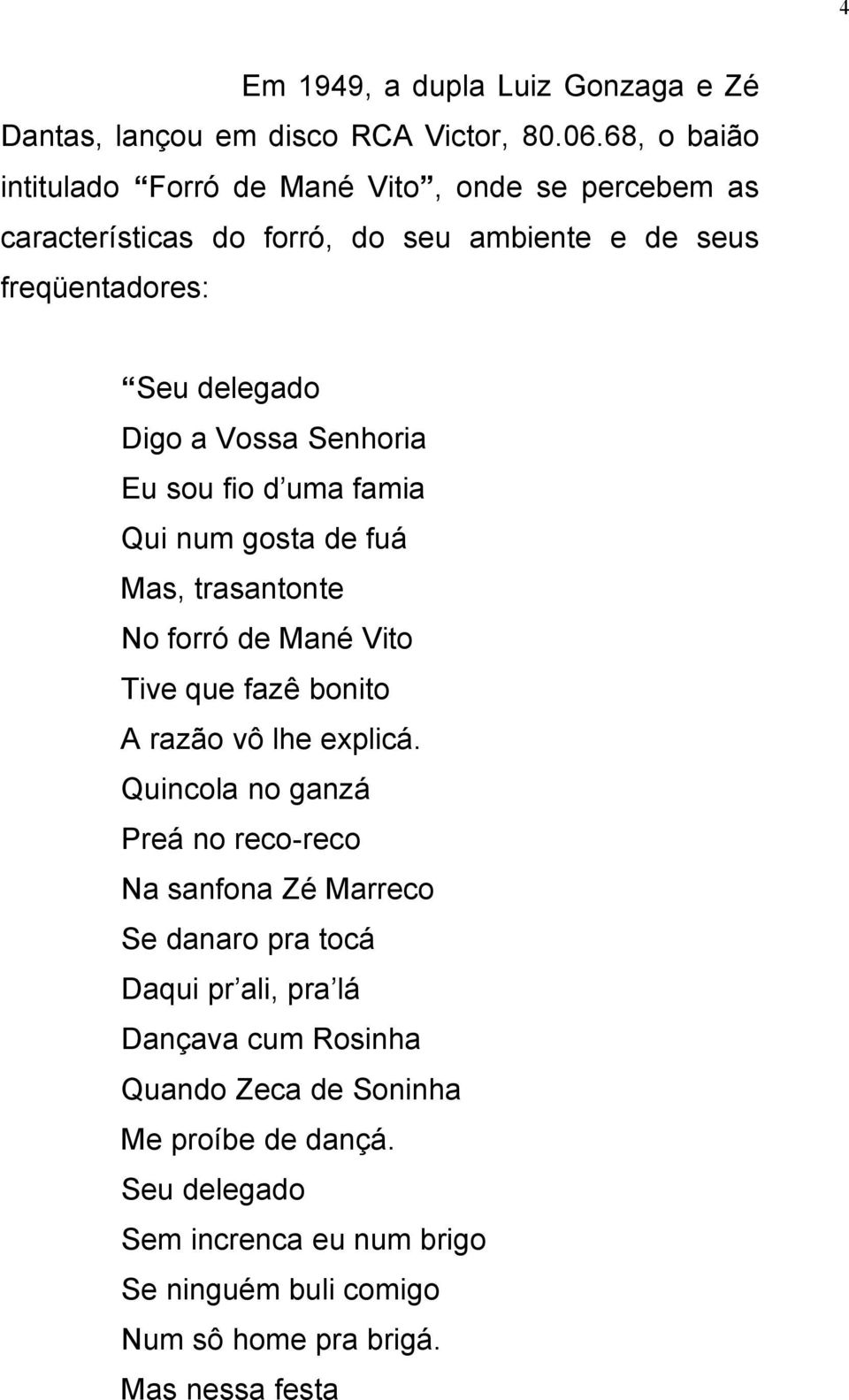 Senhoria Eu sou fio d uma famia Qui num gosta de fuá Mas, trasantonte No forró de Mané Vito Tive que fazê bonito A razão vô lhe explicá.