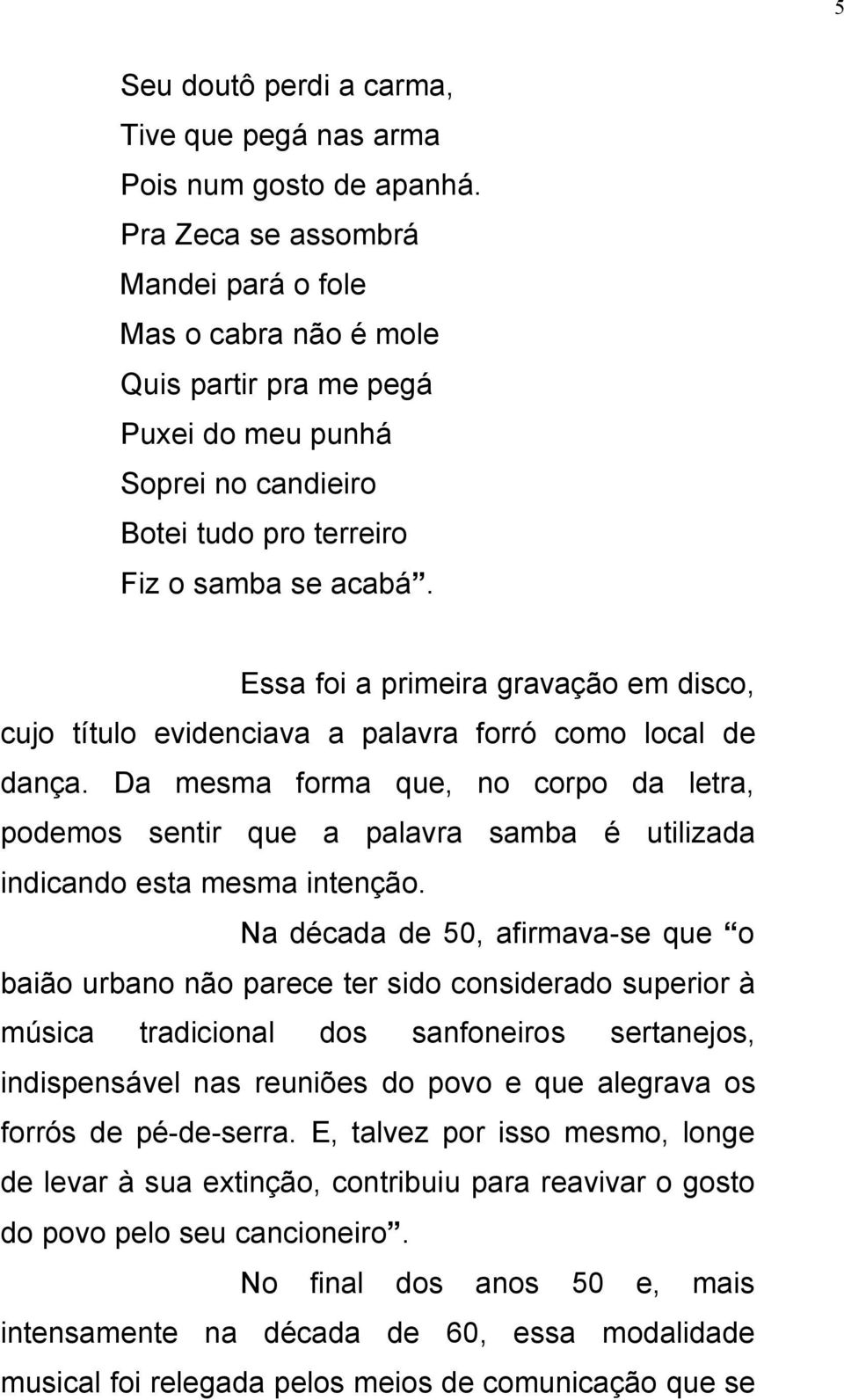 Essa foi a primeira gravação em disco, cujo título evidenciava a palavra forró como local de dança.