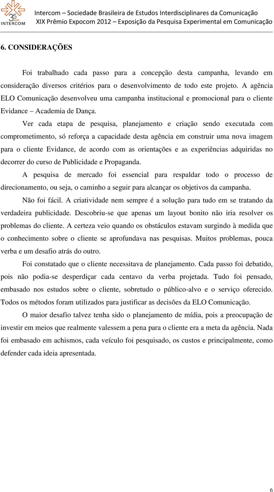 Ver cada etapa de pesquisa, planejamento e criação sendo executada com comprometimento, só reforça a capacidade desta agência em construir uma nova imagem para o cliente, de acordo com as orientações