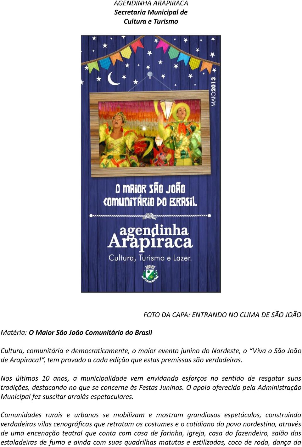 Nos últimos 10 anos, a municipalidade vem envidando esforços no sentido de resgatar suas tradições, destacando no que se concerne às Festas Juninas.