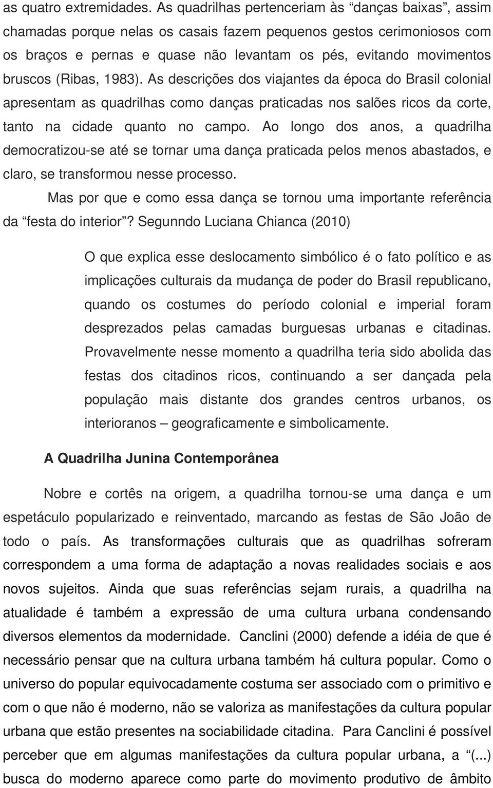 (Ribas, 1983). As descrições dos viajantes da época do Brasil colonial apresentam as quadrilhas como danças praticadas nos salões ricos da corte, tanto na cidade quanto no campo.