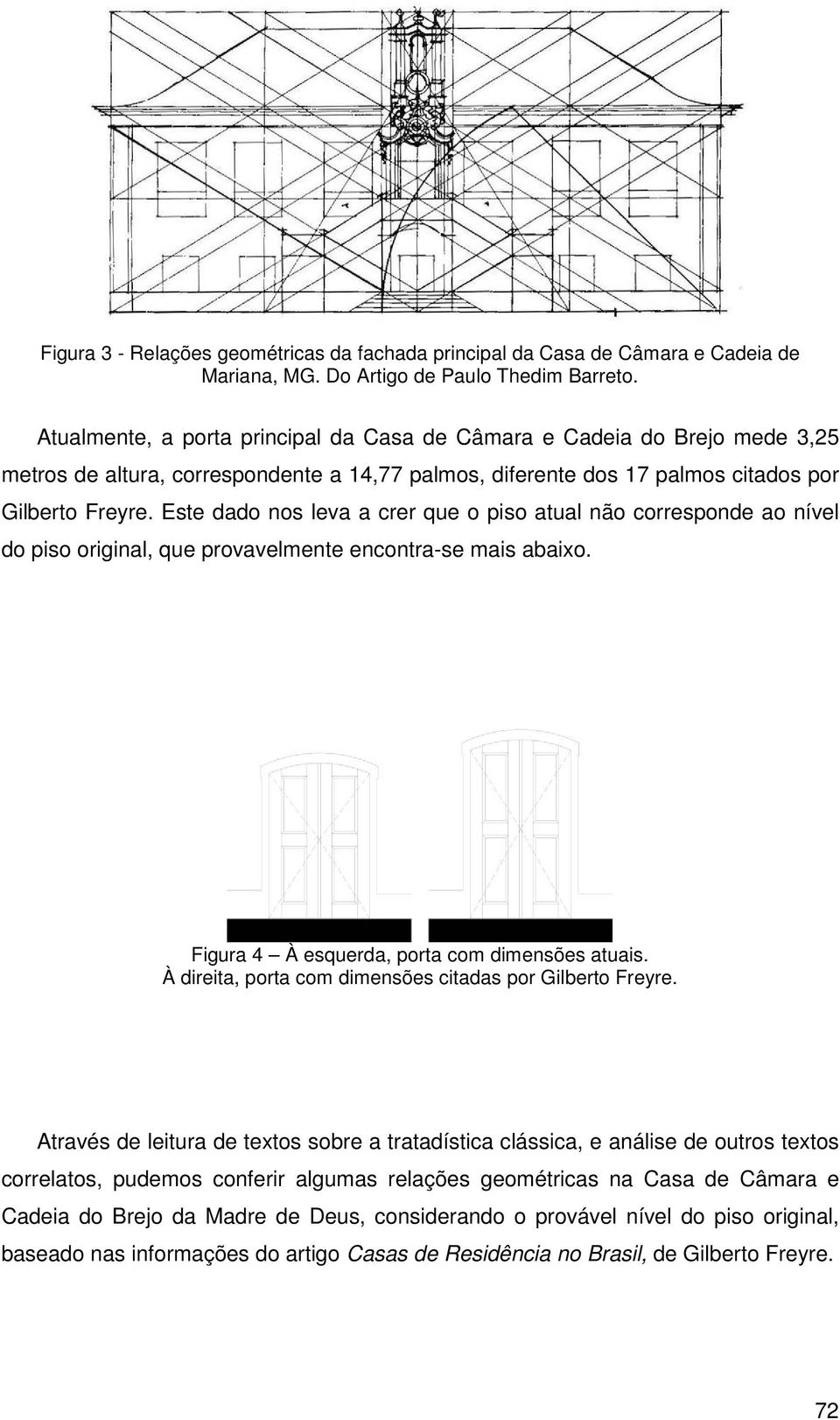 Este dado nos leva a crer que o piso atual não corresponde ao nível do piso original, que provavelmente encontra-se mais abaixo. Figura 4 À esquerda, porta com dimensões atuais.