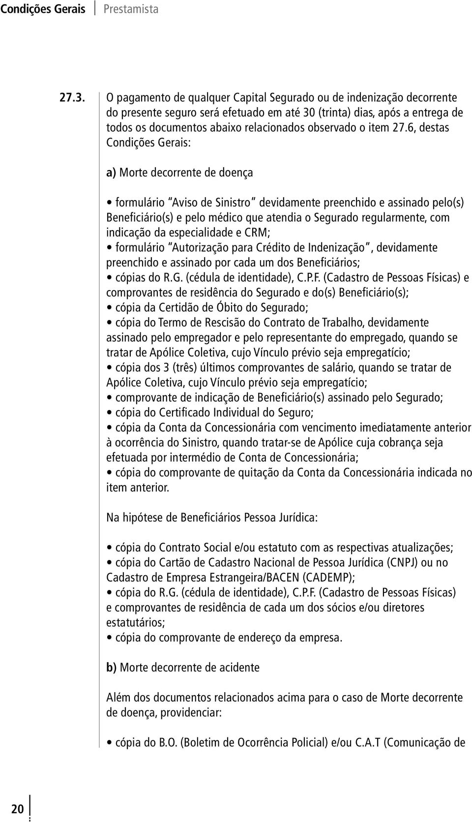 6, destas Condições Gerais: a) Morte decorrente de doença Beneficiário(s) e pelo médico que atendia o Segurado regularmente, com indicação da especialidade e CRM; preenchido e assinado por cada um